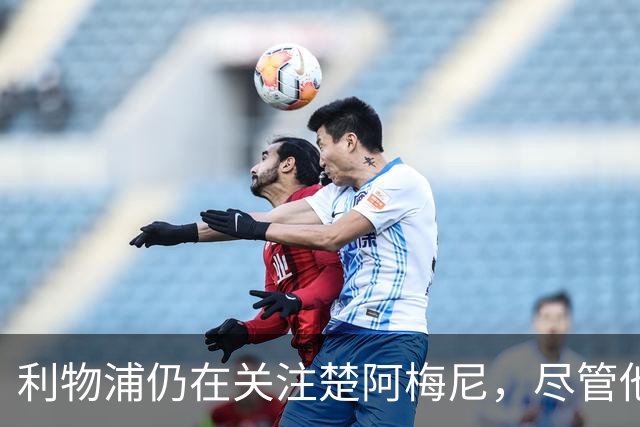 利物浦仍在关注楚阿梅尼，尽管他与皇马续约