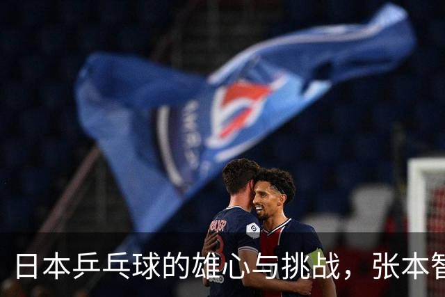 日本乒乓球的雄心与挑战，张本智和力争世界巅峰